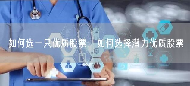 如何选一只优质股票：如何选择潜力优质股票