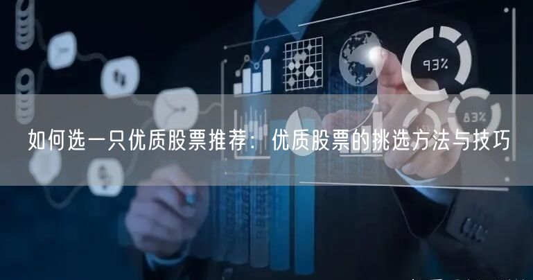 如何选一只优质股票推荐：优质股票的挑选方法与技巧