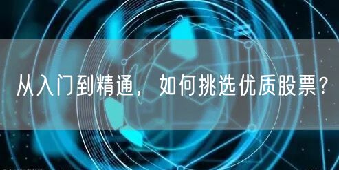 从入门到精通，如何挑选优质股票？