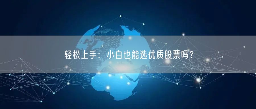 轻松上手：小白也能选优质股票吗？