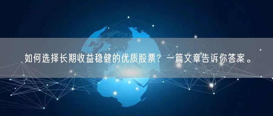 如何选择长期收益稳健的优质股票？一篇文章告诉你答案。
