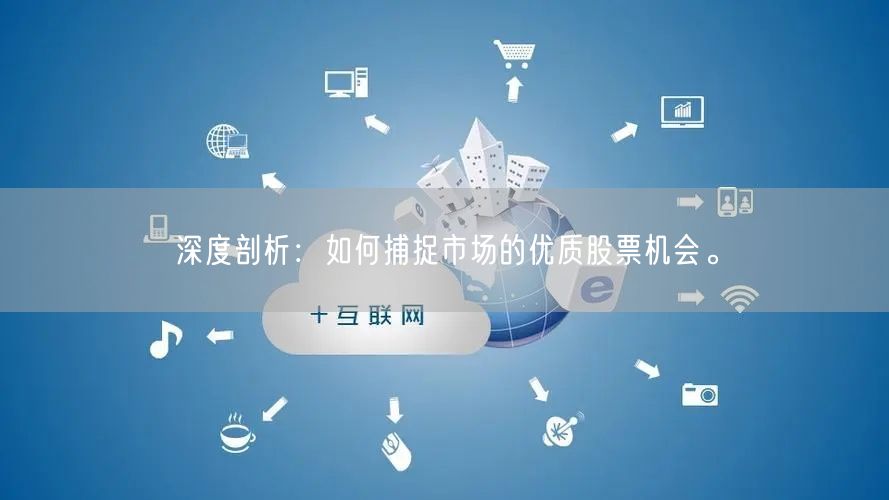 深度剖析：如何捕捉市场的优质股票机会。