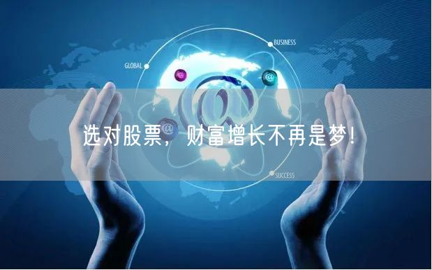 选对股票，财富增长不再是梦！