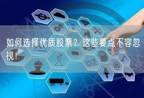 如何选择优质股票？这些要点不容忽视！