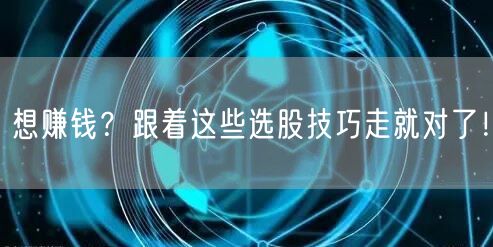 想赚钱？跟着这些选股技巧走就对了！