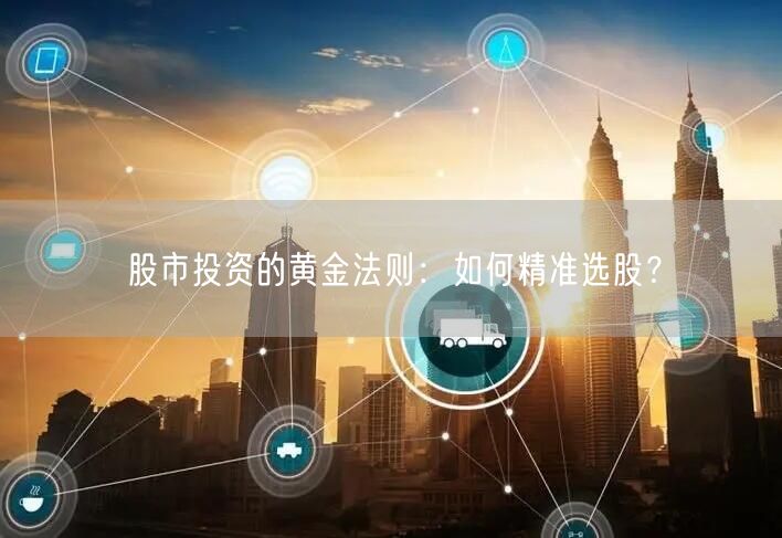 股市投资的黄金法则：如何精准选股？