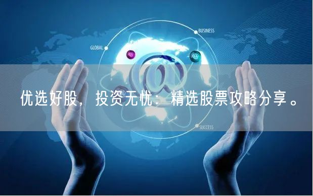 优选好股，投资无忧：精选股票攻略分享。