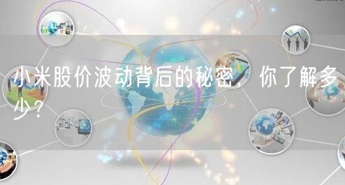 小米股价波动背后的秘密，你了解多少？