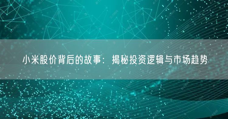 小米股价背后的故事：揭秘投资逻辑与市场趋势