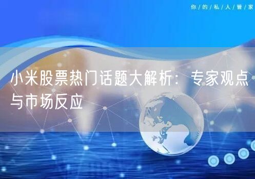 小米股票热门话题大解析：专家观点与市场反应