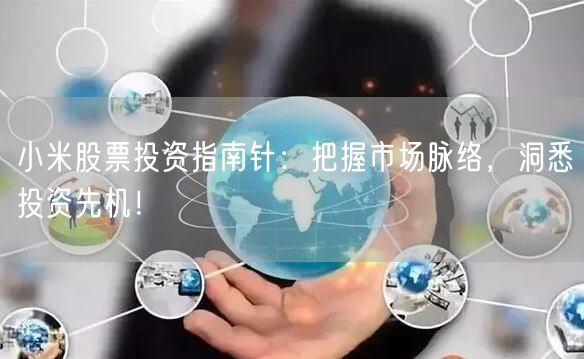 小米股票投资指南针：把握市场脉络，洞悉投资先机！