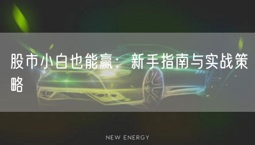 股市小白也能赢:新手指南与实战策略