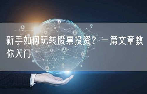 新手如何玩转股票投资？一篇文章教你入门
