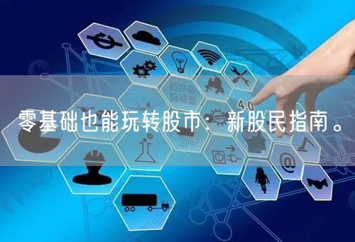 零基础也能玩转股市：新股民指南。