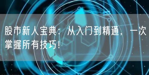 股市新人宝典:从入门到精通,一次掌握所有技巧!