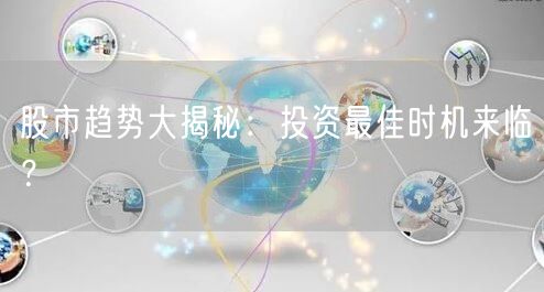 股市趋势大揭秘：投资最佳时机来临？