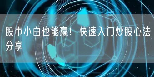 股市小白也能赢！快速入门炒股心法分享