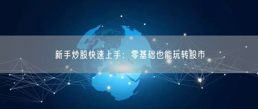 新手炒股快速上手:零基础也能玩转股市
