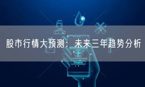 股市行情大预测:未来三年趋势分析