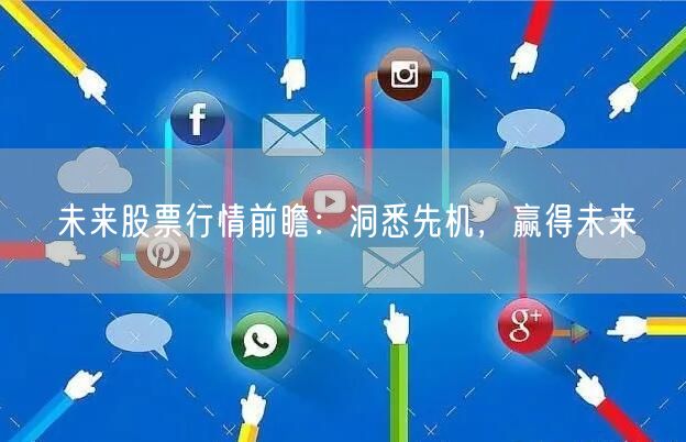 未来股票行情前瞻:洞悉先机,赢得未来