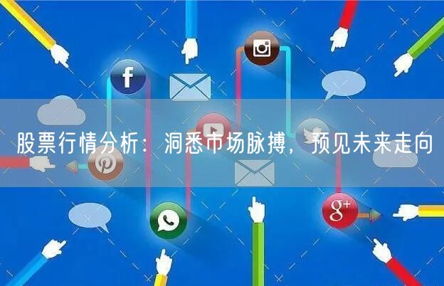 股票行情分析：洞悉市场脉搏，预见未来走向