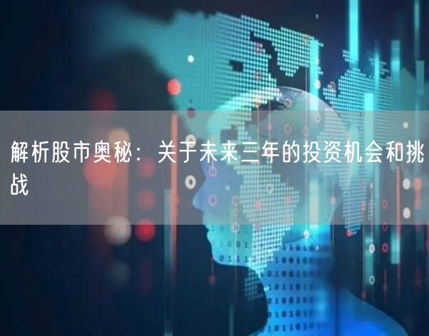 解析股市奥秘：关于未来三年的投资机会和挑战