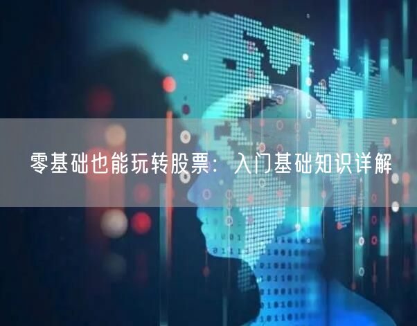 零基础也能玩转股票：入门基础知识详解