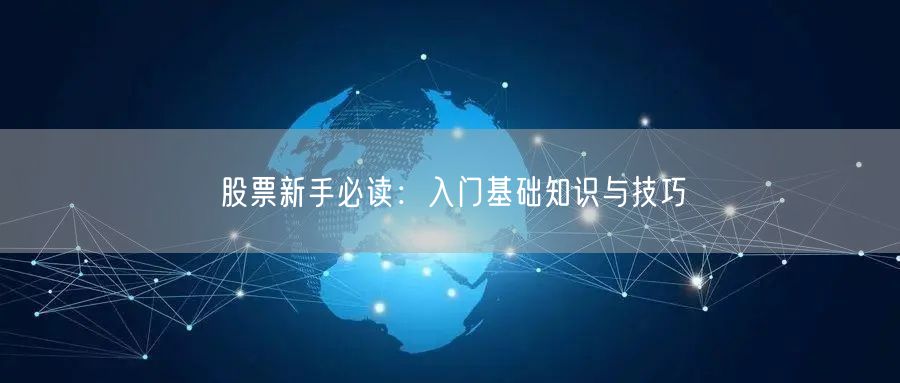 股票新手必读：入门基础知识与技巧