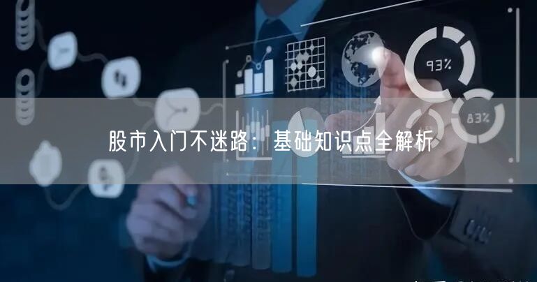 股市入门不迷路：基础知识点全解析