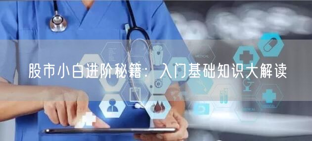 股市小白进阶秘籍：入门基础知识大解读
