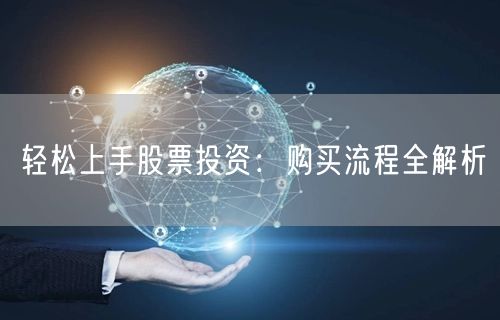 轻松上手股票投资:购买流程全解析