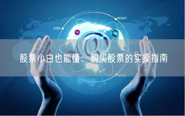 股票小白也能懂：购买股票的实操指南