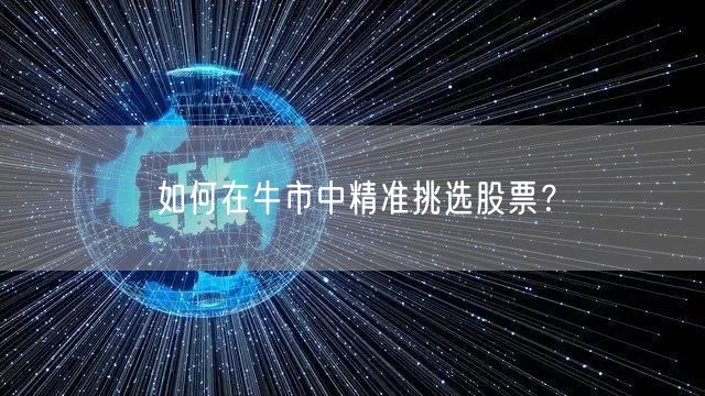 如何在牛市中精准挑选股票？
