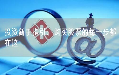 投资新手指引:购买股票的每一步都在这