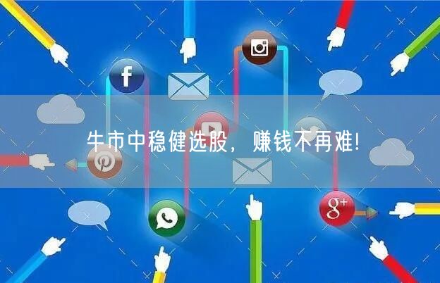 牛市中稳健选股，赚钱不再难!