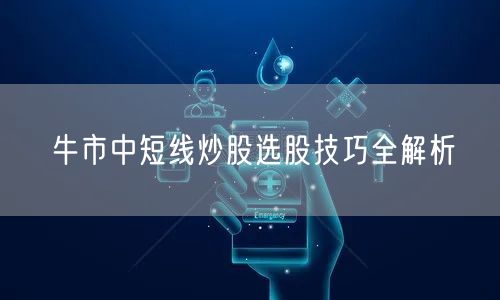 牛市中短线炒股选股技巧全解析