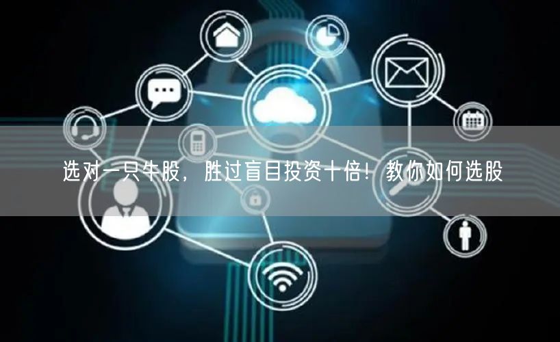 选对一只牛股,胜过盲目投资十倍!教你如何选股