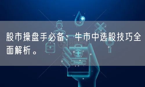 股市操盘手必备：牛市中选股技巧全面解析。