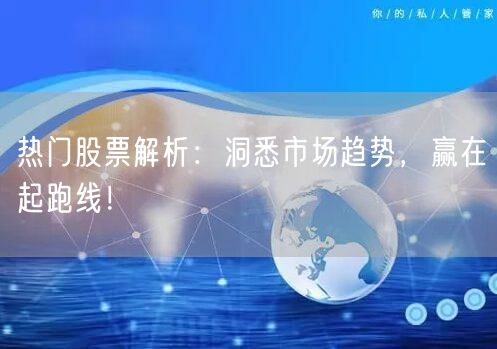 热门股票解析：洞悉市场趋势，赢在起跑线！