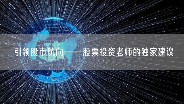 引领股市航向——股票投资老师的独家建议