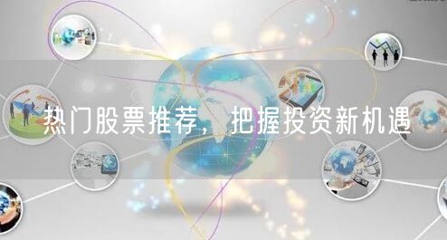 热门股票推荐，把握投资新机遇