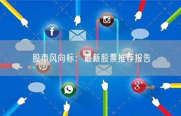 股市风向标：最新股票推荐报告