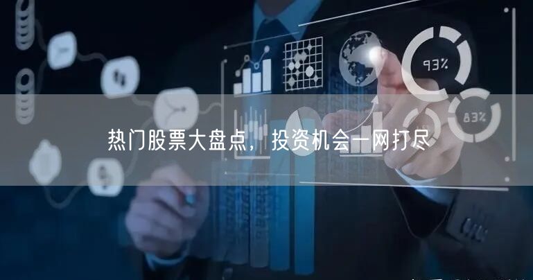 热门股票大盘点，投资机会一网打尽