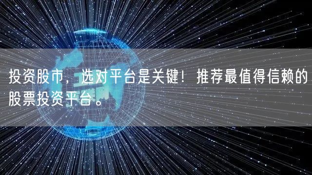 投资股市，选对平台是关键！推荐最值得信赖的股票投资平台。