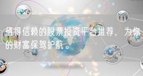 值得信赖的股票投资平台推荐，为你的财富保驾护航。