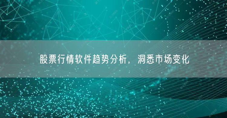 股票行情软件趋势分析，洞悉市场变化
