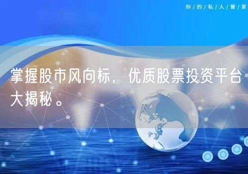 掌握股市风向标，优质股票投资平台大揭秘。