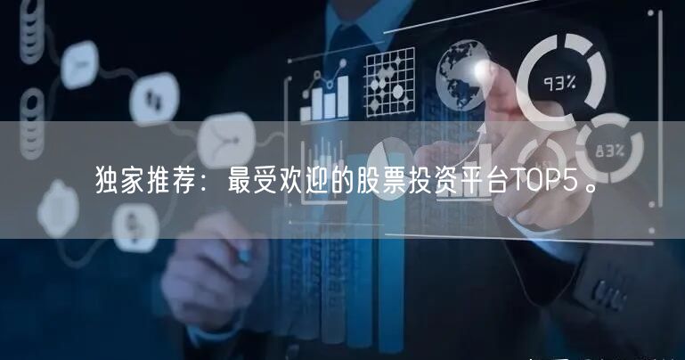 独家推荐：最受欢迎的股票投资平台TOP5。