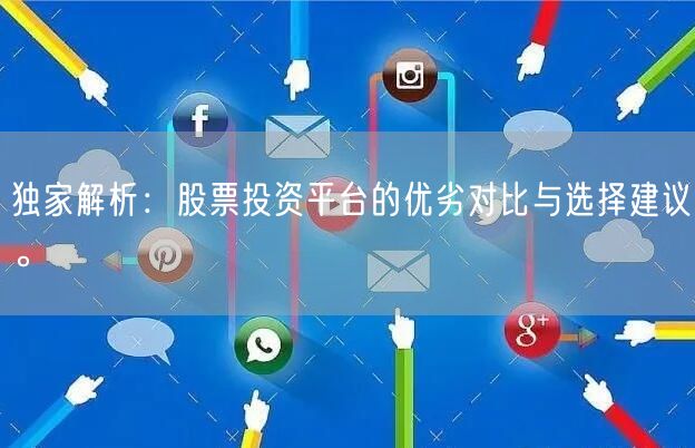 独家解析：股票投资平台的优劣对比与选择建议。
