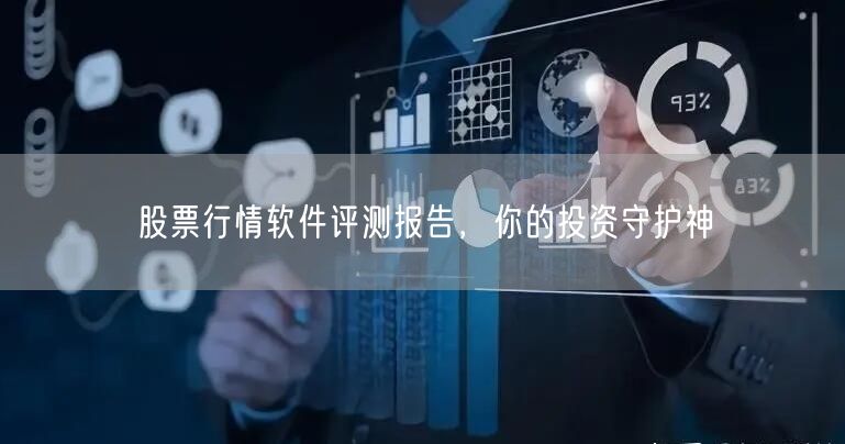 股票行情软件评测报告，你的投资守护神